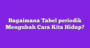 Bagaimana Tabel periodik Mengubah Cara Kita Hidup?