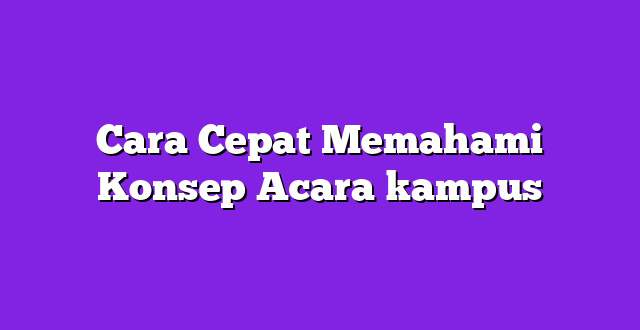 Cara Cepat Memahami Konsep Acara kampus