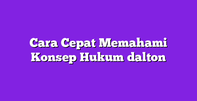 Cara Cepat Memahami Konsep Hukum dalton