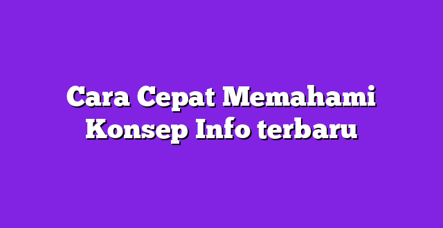 Cara Cepat Memahami Konsep Info terbaru