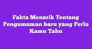 Fakta Menarik Tentang Pengumuman baru yang Perlu Kamu Tahu