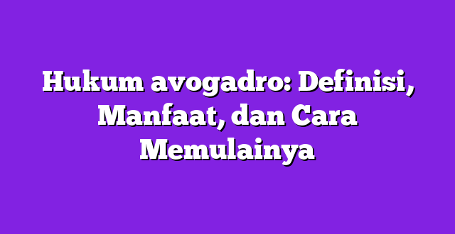 Hukum avogadro: Definisi, Manfaat, dan Cara Memulainya
