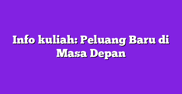 Info kuliah: Peluang Baru di Masa Depan