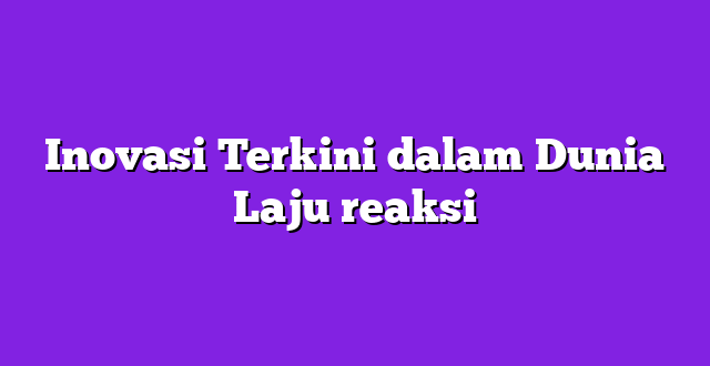 Inovasi Terkini dalam Dunia Laju reaksi