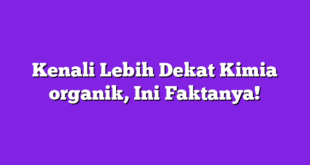Kenali Lebih Dekat Kimia organik, Ini Faktanya!