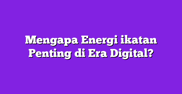 Mengapa Energi ikatan Penting di Era Digital?