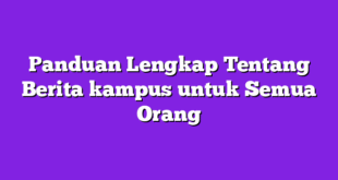 Panduan Lengkap Tentang Berita kampus untuk Semua Orang