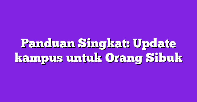 Panduan Singkat: Update kampus untuk Orang Sibuk