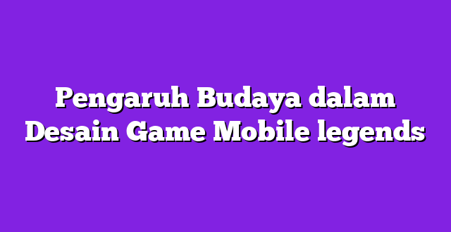 Pengaruh Budaya dalam Desain Game Mobile legends