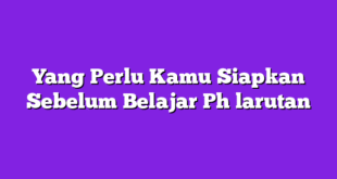 Yang Perlu Kamu Siapkan Sebelum Belajar Ph larutan