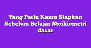 Yang Perlu Kamu Siapkan Sebelum Belajar Stoikiometri dasar